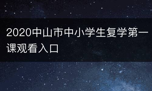 2020中山市中小学生复学第一课观看入口