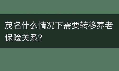 茂名什么情况下需要转移养老保险关系？