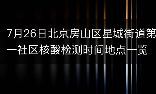 7月26日北京房山区星城街道第一社区核酸检测时间地点一览
