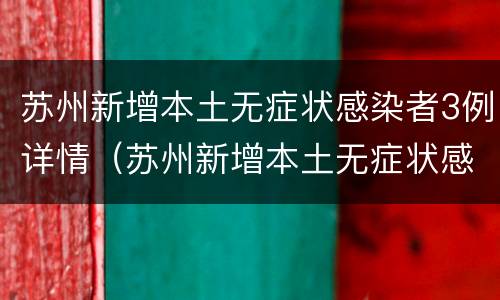 苏州新增本土无症状感染者3例详情（苏州新增本土无症状感染者3例详情图）
