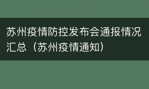 苏州疫情防控发布会通报情况汇总（苏州疫情通知）