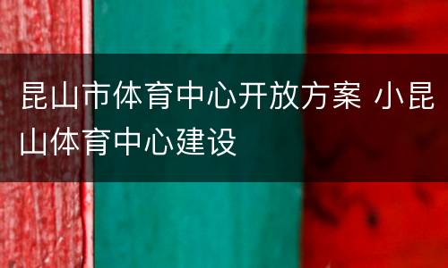 昆山市体育中心开放方案 小昆山体育中心建设