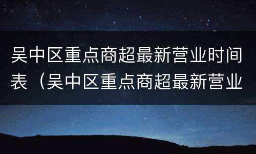 吴中区重点商超最新营业时间表（吴中区重点商超最新营业时间表查询）