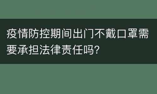 疫情防控期间出门不戴口罩需要承担法律责任吗？