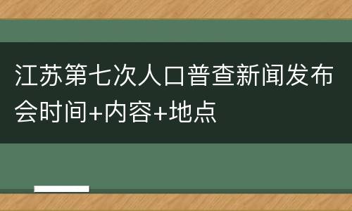 江苏第七次人口普查新闻发布会时间+内容+地点