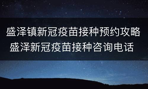 盛泽镇新冠疫苗接种预约攻略 盛泽新冠疫苗接种咨询电话
