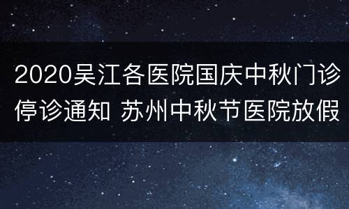 2020吴江各医院国庆中秋门诊停诊通知 苏州中秋节医院放假吗