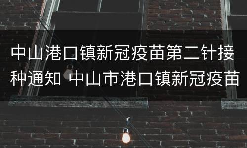 中山港口镇新冠疫苗第二针接种通知 中山市港口镇新冠疫苗预约