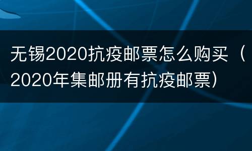 无锡2020抗疫邮票怎么购买（2020年集邮册有抗疫邮票）