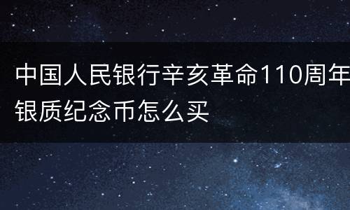中国人民银行辛亥革命110周年银质纪念币怎么买
