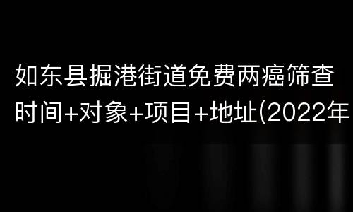 如东县掘港街道免费两癌筛查时间+对象+项目+地址(2022年)
