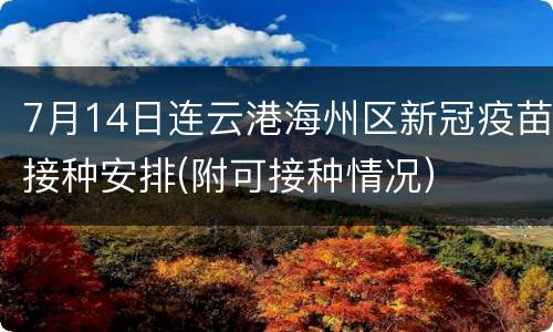 7月14日连云港海州区新冠疫苗接种安排(附可接种情况）
