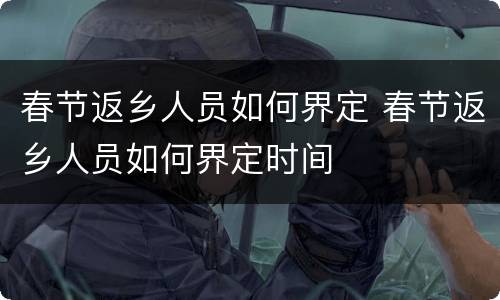 春节返乡人员如何界定 春节返乡人员如何界定时间