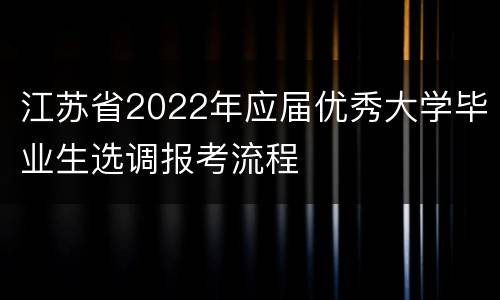 江苏省2022年应届优秀大学毕业生选调报考流程