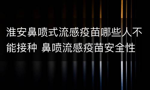 淮安鼻喷式流感疫苗哪些人不能接种 鼻喷流感疫苗安全性