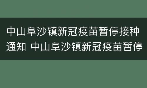 中山阜沙镇新冠疫苗暂停接种通知 中山阜沙镇新冠疫苗暂停接种通知书