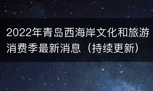 2022年青岛西海岸文化和旅游消费季最新消息（持续更新）