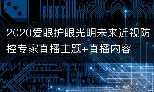 2020爱眼护眼光明未来近视防控专家直播主题+直播内容