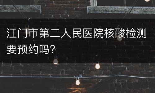 江门市第二人民医院核酸检测要预约吗?