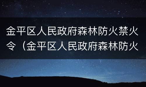 金平区人民政府森林防火禁火令（金平区人民政府森林防火禁火令最新）