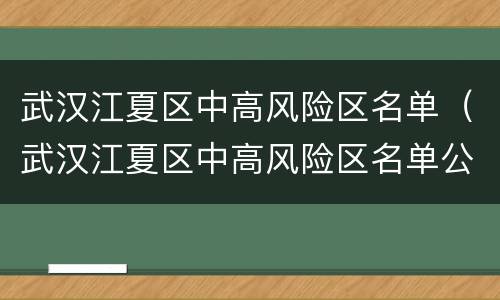 武汉江夏区中高风险区名单（武汉江夏区中高风险区名单公布）