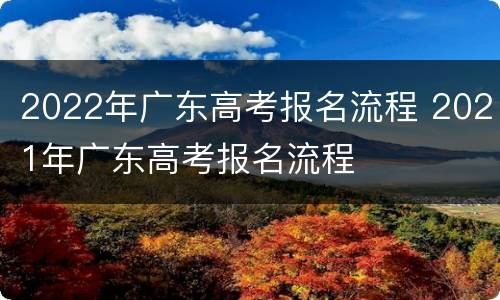 2022年广东高考报名流程 2021年广东高考报名流程