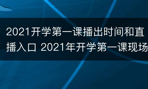 2021开学第一课播出时间和直播入口 2021年开学第一课现场直播播放时间