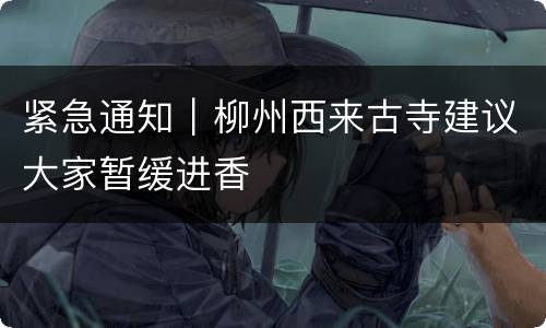 紧急通知｜柳州西来古寺建议大家暂缓进香