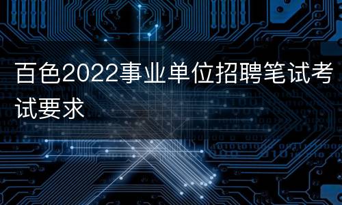 百色2022事业单位招聘笔试考试要求