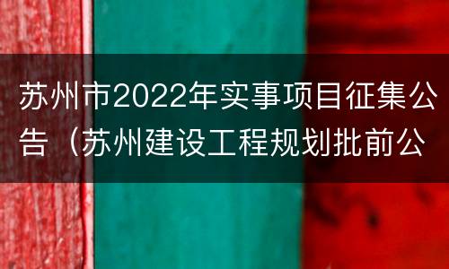 苏州市2022年实事项目征集公告（苏州建设工程规划批前公示）