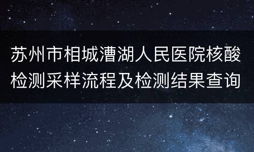 苏州市相城漕湖人民医院核酸检测采样流程及检测结果查询方式