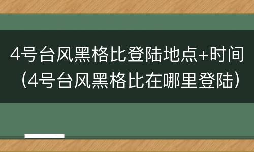 4号台风黑格比登陆地点+时间（4号台风黑格比在哪里登陆）