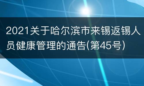 2021关于哈尔滨市来锡返锡人员健康管理的通告(第45号)
