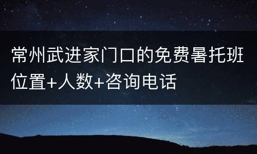 常州武进家门口的免费暑托班位置+人数+咨询电话