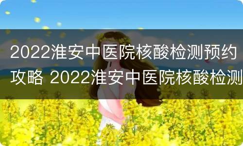 2022淮安中医院核酸检测预约攻略 2022淮安中医院核酸检测预约攻略图片