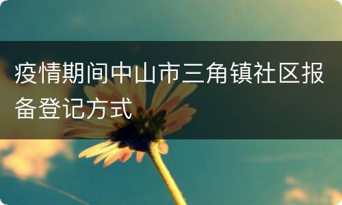 疫情期间中山市三角镇社区报备登记方式