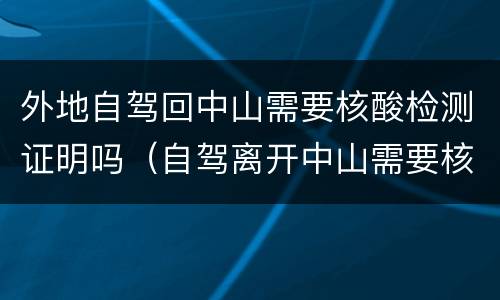 外地自驾回中山需要核酸检测证明吗（自驾离开中山需要核酸检测证明吗）