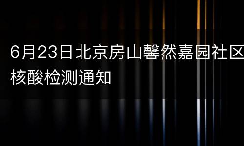 6月23日北京房山馨然嘉园社区核酸检测通知