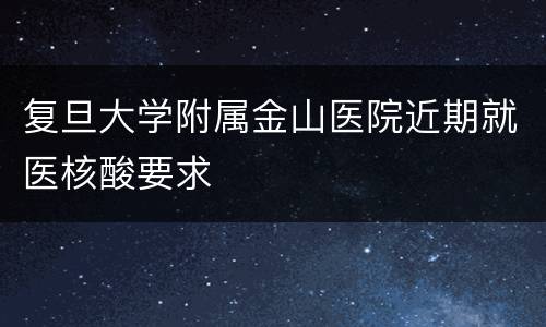 复旦大学附属金山医院近期就医核酸要求