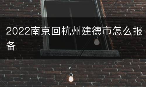 2022南京回杭州建德市怎么报备