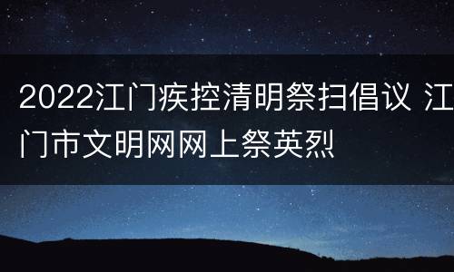2022江门疾控清明祭扫倡议 江门市文明网网上祭英烈
