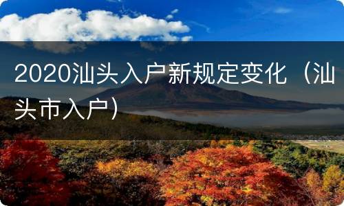 2020汕头入户新规定变化（汕头市入户）
