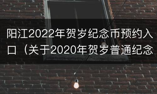 阳江2022年贺岁纪念币预约入口（关于2020年贺岁普通纪念币预约兑换公告）