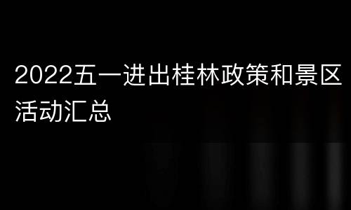 2022五一进出桂林政策和景区活动汇总
