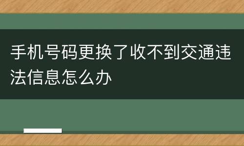 手机号码更换了收不到交通违法信息怎么办