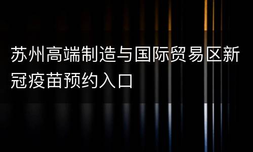 苏州高端制造与国际贸易区新冠疫苗预约入口