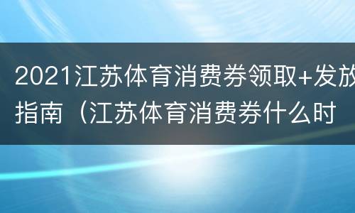 2021江苏体育消费券领取+发放指南（江苏体育消费券什么时候发放）
