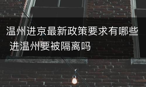 温州进京最新政策要求有哪些 进温州要被隔离吗