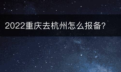 2022重庆去杭州怎么报备？
