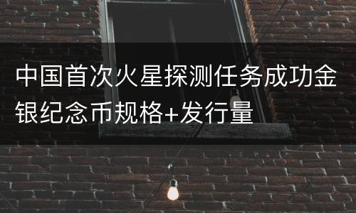 中国首次火星探测任务成功金银纪念币规格+发行量